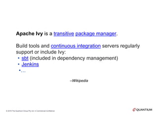 –Wikipedia
Apache Ivy is a transitive package manager.
Build tools and continuous integration servers regularly
support or...