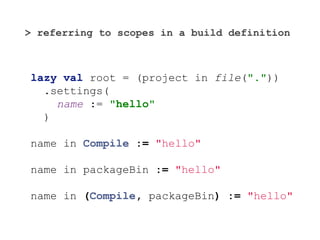 > referring to scopes in a build definition
lazy val root = (project in file("."))
.settings(
name := "hello"
)
name in Co...