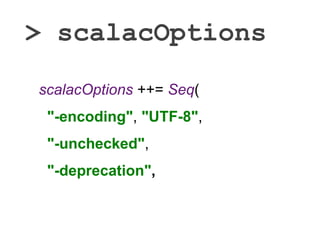 > scalacOptions
scalacOptions ++= Seq(
"-encoding", "UTF-8",
"-unchecked",
"-deprecation",
"-Ywarn-dead-code"
)
 