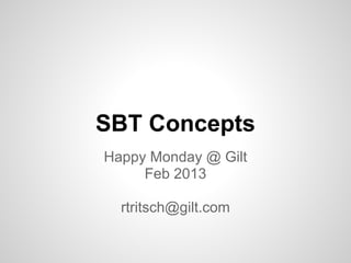 SBT Concepts
Happy Monday @ Gilt
     Feb 2013

  rtritsch@gilt.com
 
