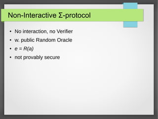 Non-Interactive Σ-protocol
● No interaction, no Verifier
● w. public Random Oracle
● e = R(a)
● not provably secure
 