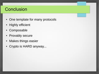 Conclusion
● One template for many protocols
● Highly efficient
● Composable
● Provably secure
● Makes things easier
● Crypto is HARD anyway...
 