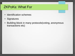 ZKPoKs: What For
● Identification schemes
● Signatures
● Building block in many protocols(voting, anonymous
transactions etc)
 