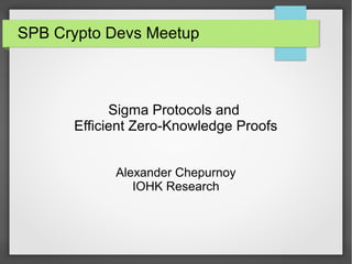 SPB Crypto Devs Meetup
Sigma Protocols and
Efficient Zero-Knowledge Proofs
Alexander Chepurnoy
IOHK Research
 