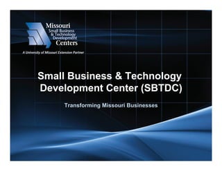 Small Business & Technology
Development Center (SBTDC)
Transforming Missouri Businesses
 