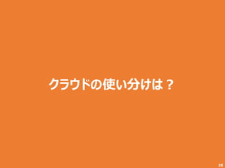 38
クラウドの使い分けは？
 