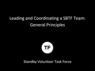Leading and Coordinating a SBTF Team:
          General Principles




      Standby Volunteer Task Force
 