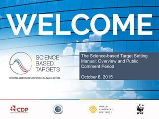 The Science-based Target Setting
Manual: Overview and Public
Comment Period
October 6, 2015
 