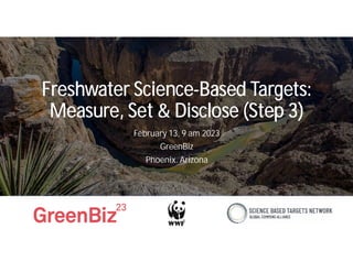 Freshwater Science-Based Targets:
Measure, Set & Disclose (Step 3)
February 13, 9 am 2023
GreenBiz
Phoenix. Arizona
 