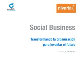 Social Business
Transformando la organización
para inventar el futuro
Barcelona, 24 de Abril de 2013
 