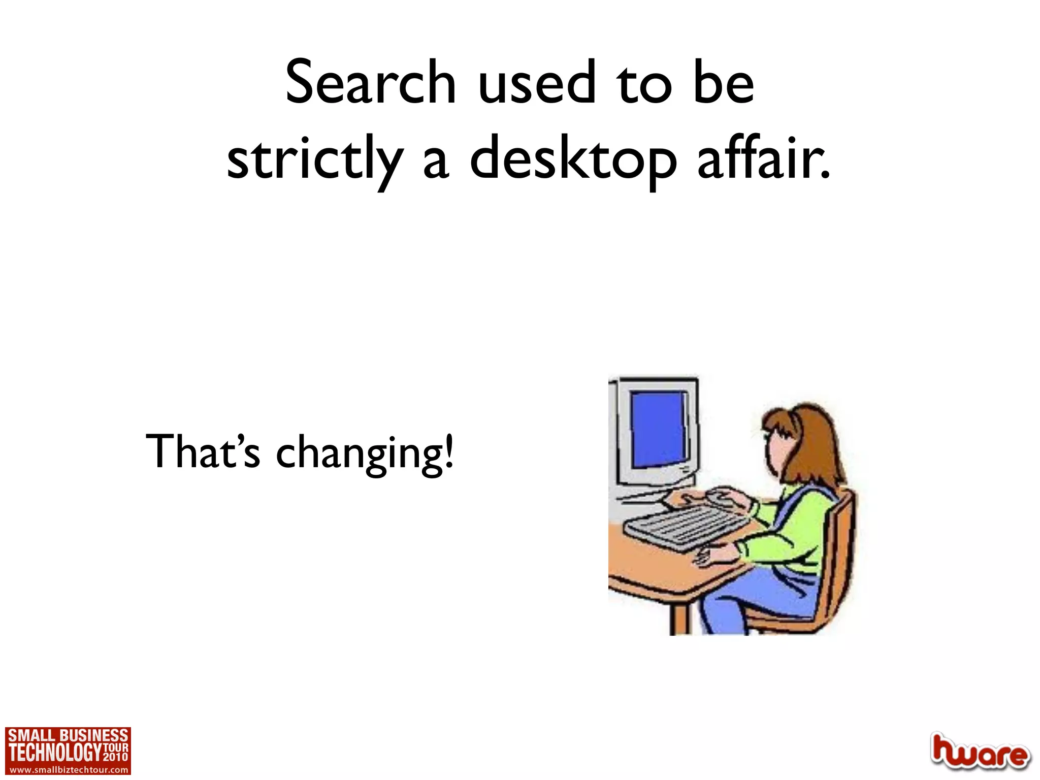 Search used to be
    strictly a desktop affair.



That’s changing!
 