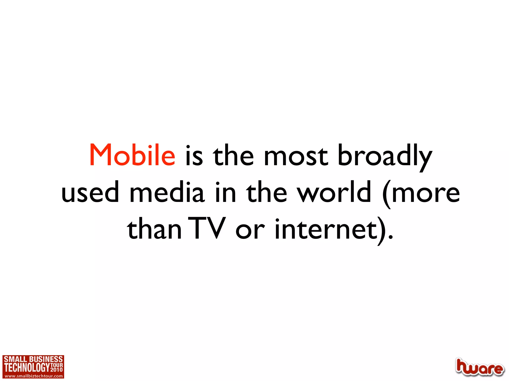 Mobile is the most broadly
used media in the world (more
     than TV or internet).
 