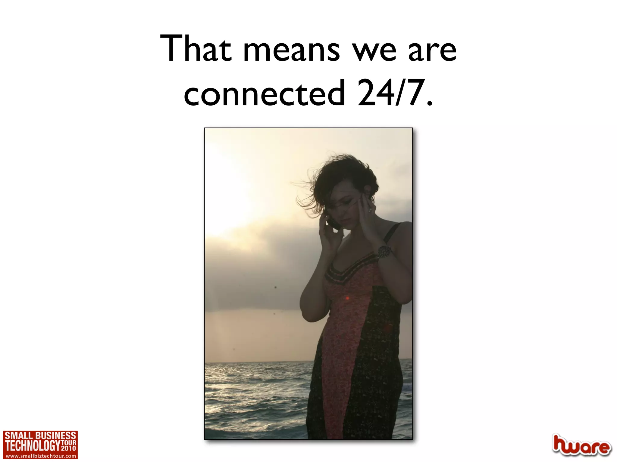 That means we are
 connected 24/7.
 