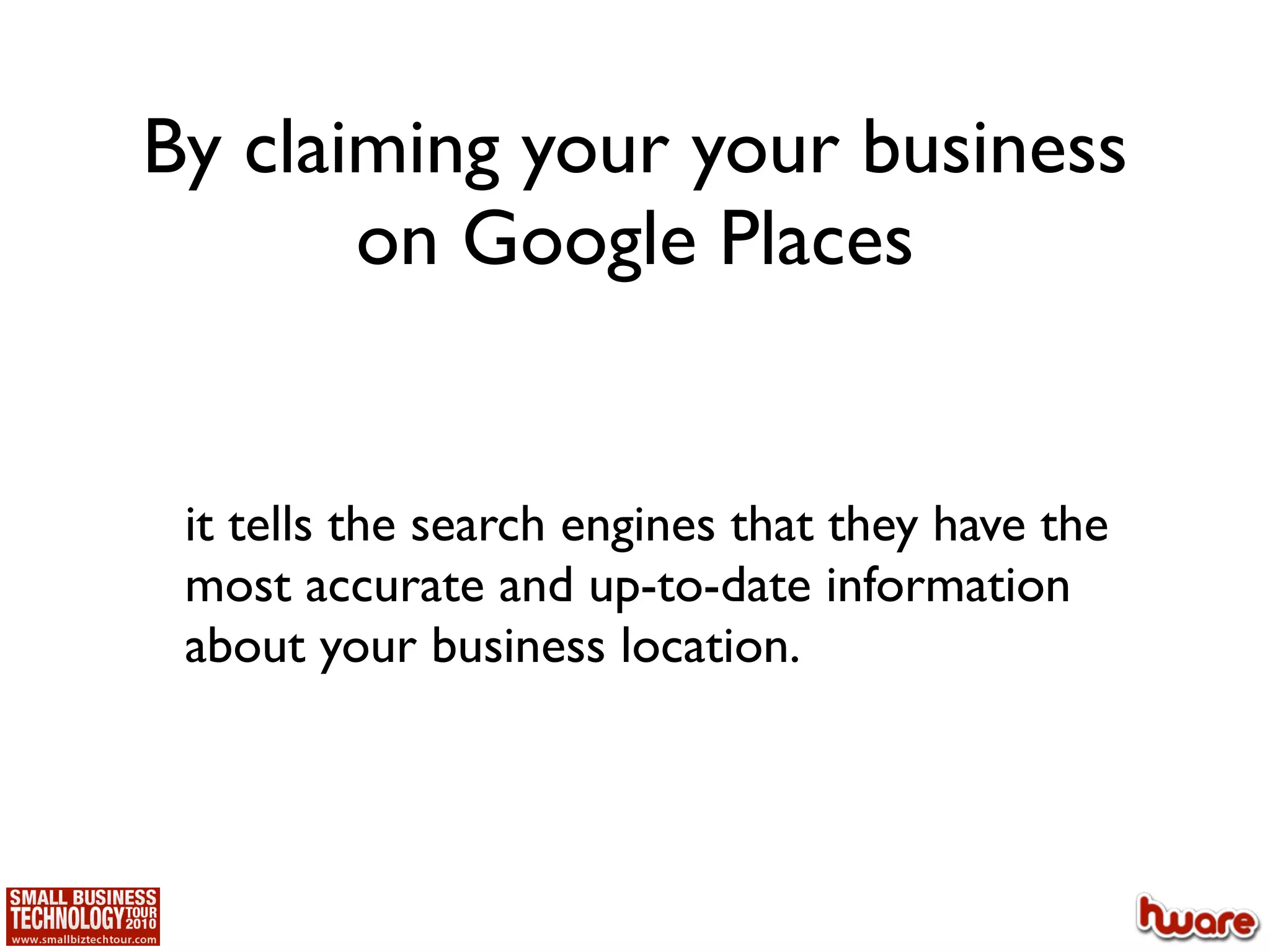 By claiming your your business
       on Google Places


 it tells the search engines that they have the
 most accurate and up-to-date information
 about your business location.
 