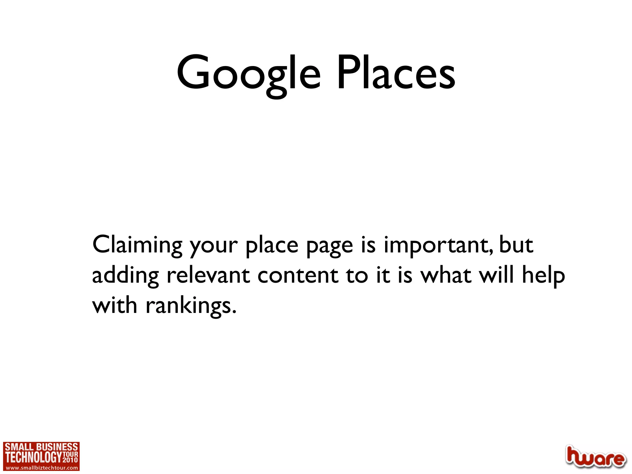 Google Places


Claiming your place page is important, but
adding relevant content to it is what will help
with rankings.
 