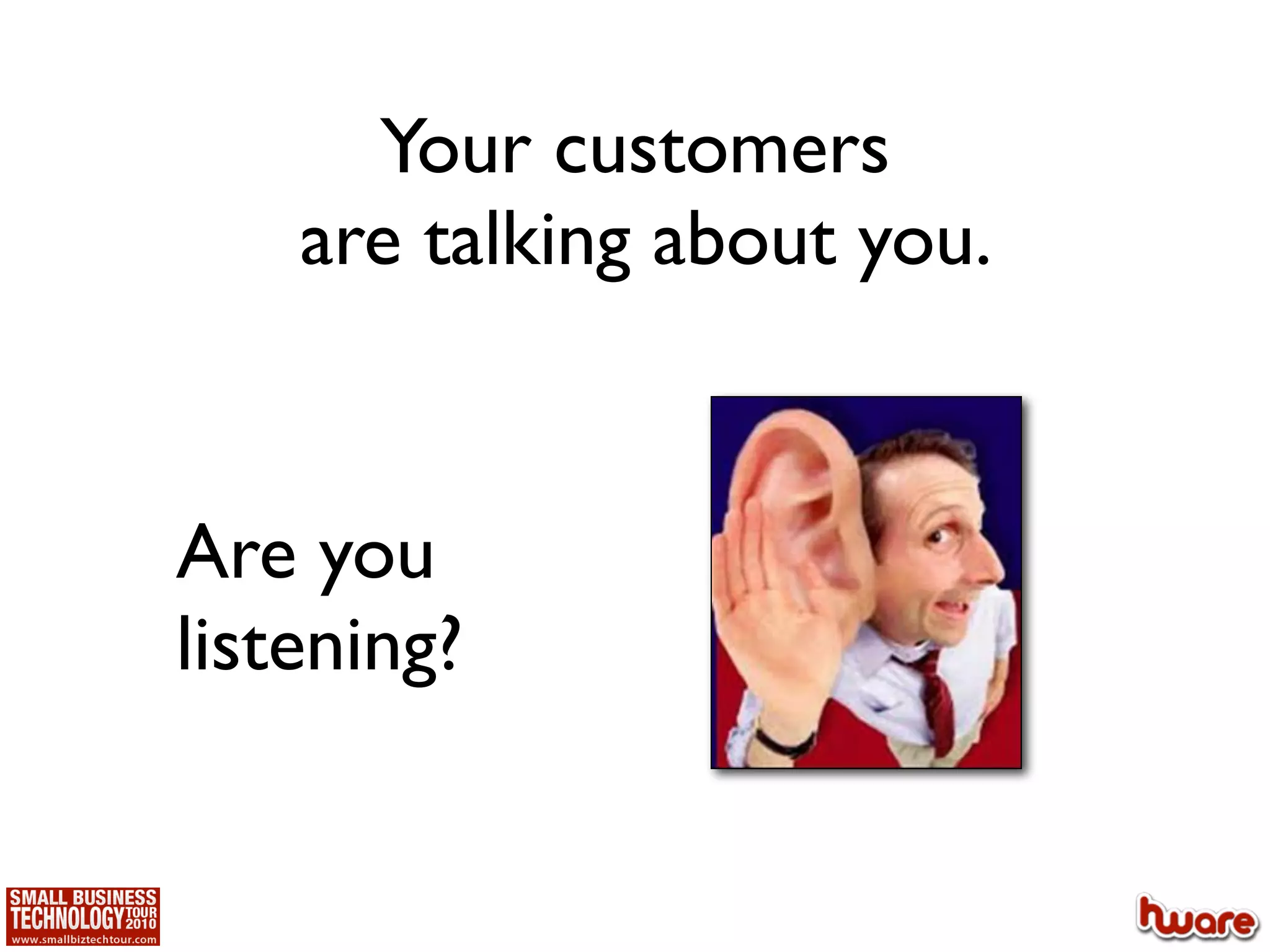 Your customers
    are talking about you.


Are you
listening?
 