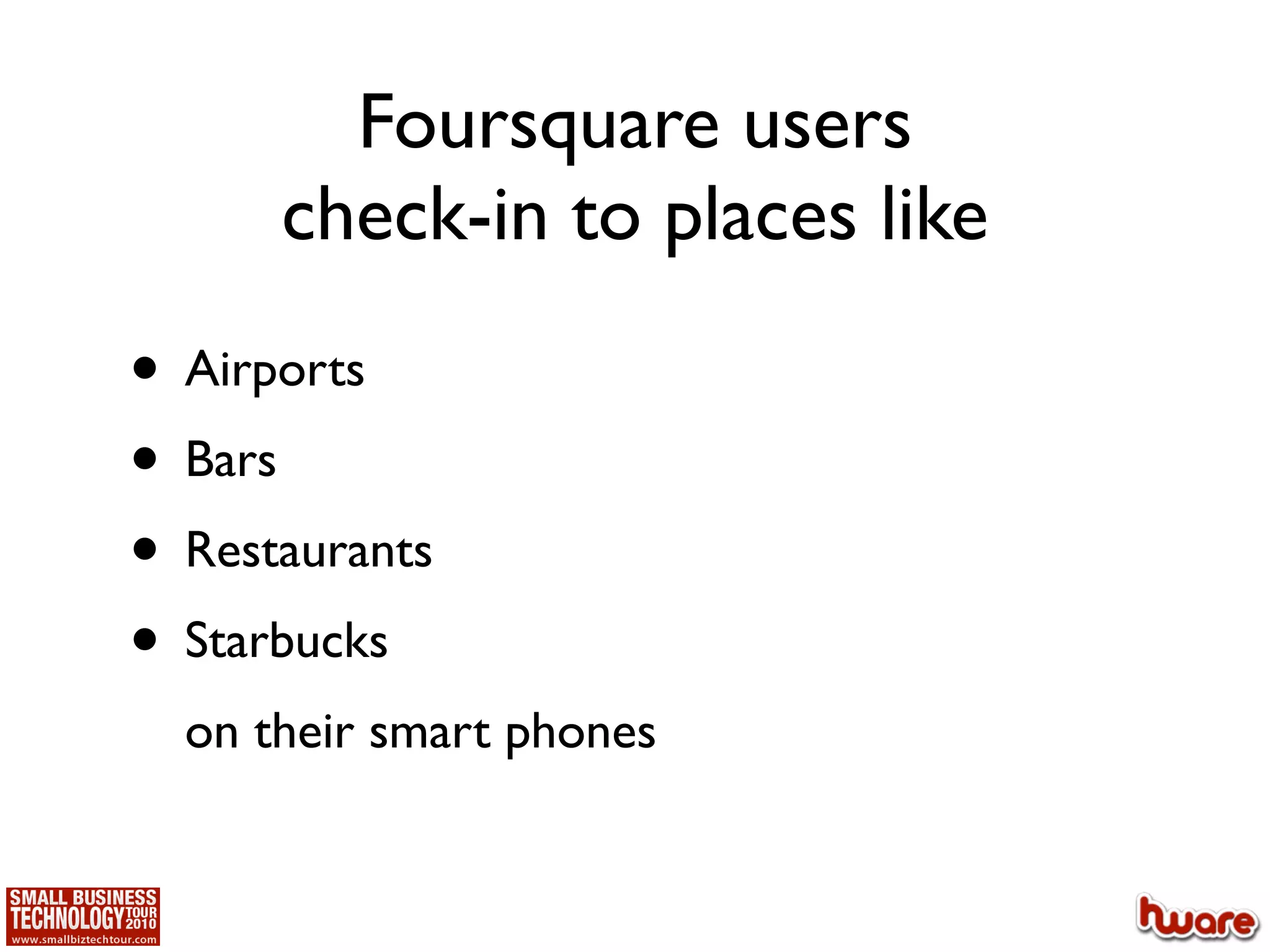 Foursquare users
      check-in to places like

• Airports
• Bars
• Restaurants
• Starbucks
  on their smart phones
 