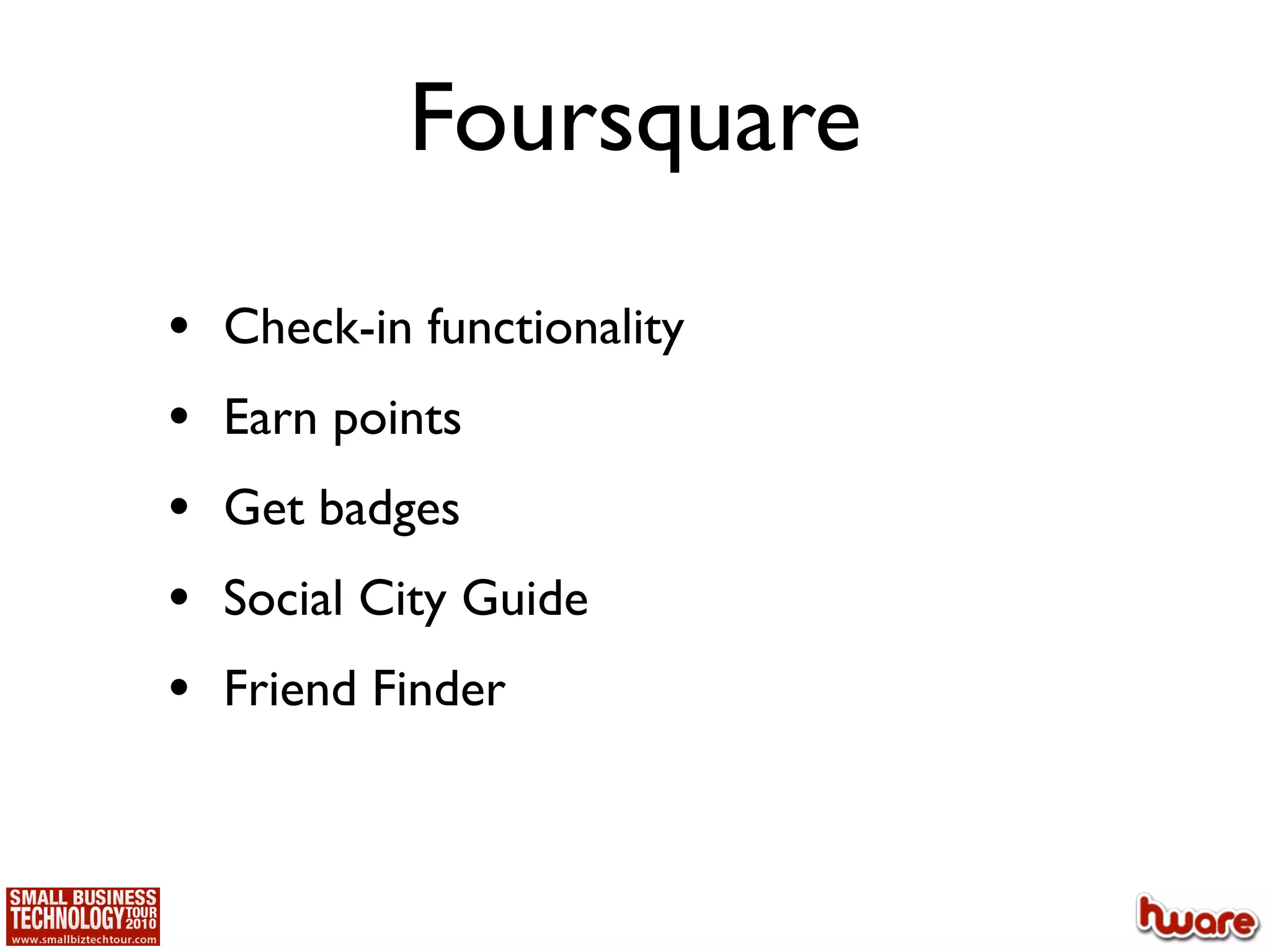 Foursquare
•   Check-in functionality
•   Earn points
•   Get badges
•   Social City Guide
•   Friend Finder
 