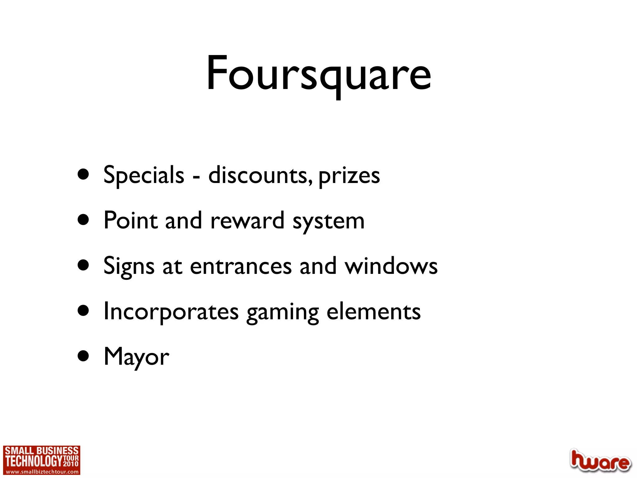 Foursquare

• Specials - discounts, prizes
• Point and reward system
• Signs at entrances and windows
• Incorporates gaming elements
• Mayor
 
