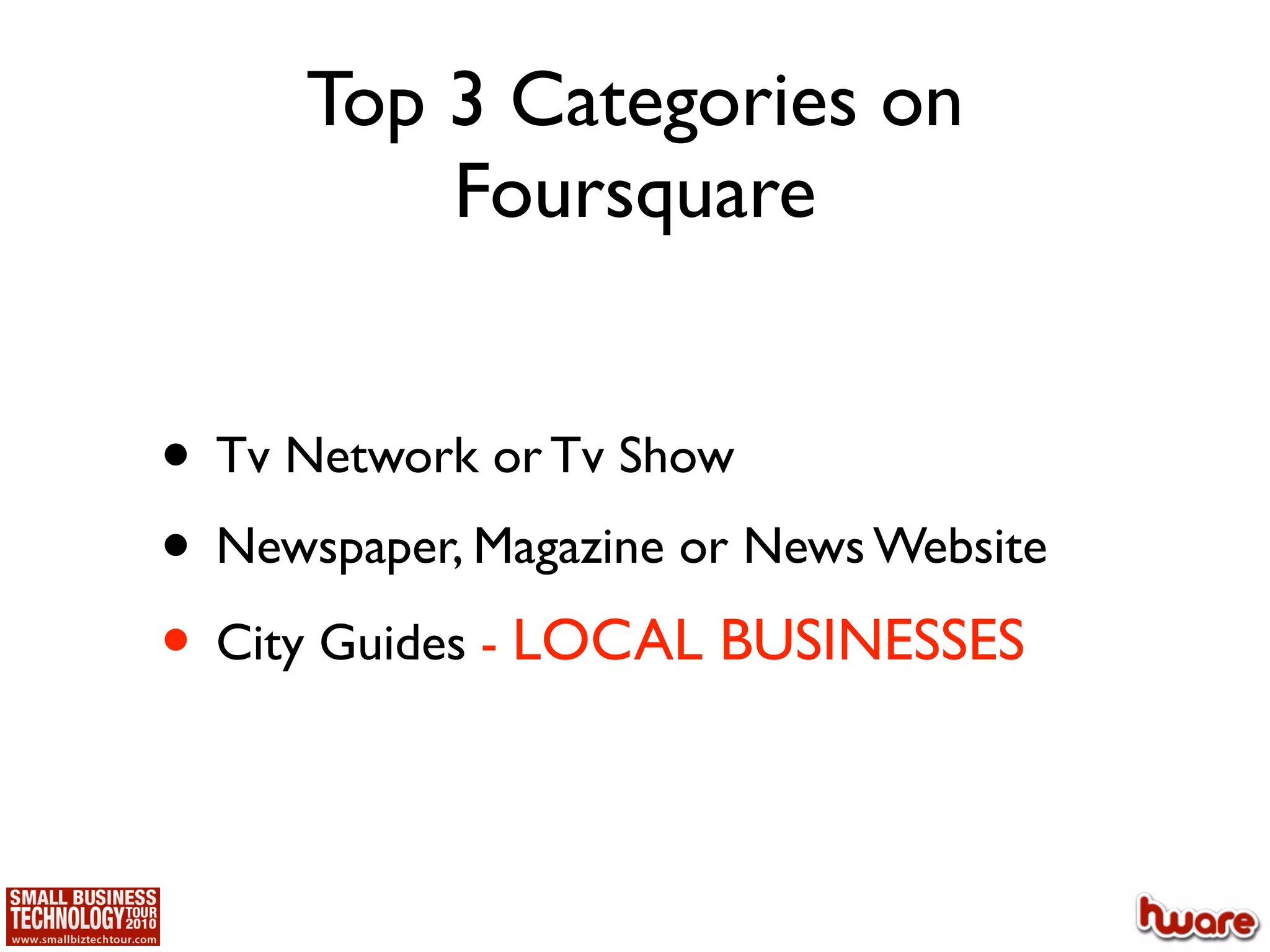 Top 3 Categories on
          Foursquare


• Tv Network or Tv Show
• Newspaper, Magazine or News Website
• City Guides - LOCAL BUSINESSES
 