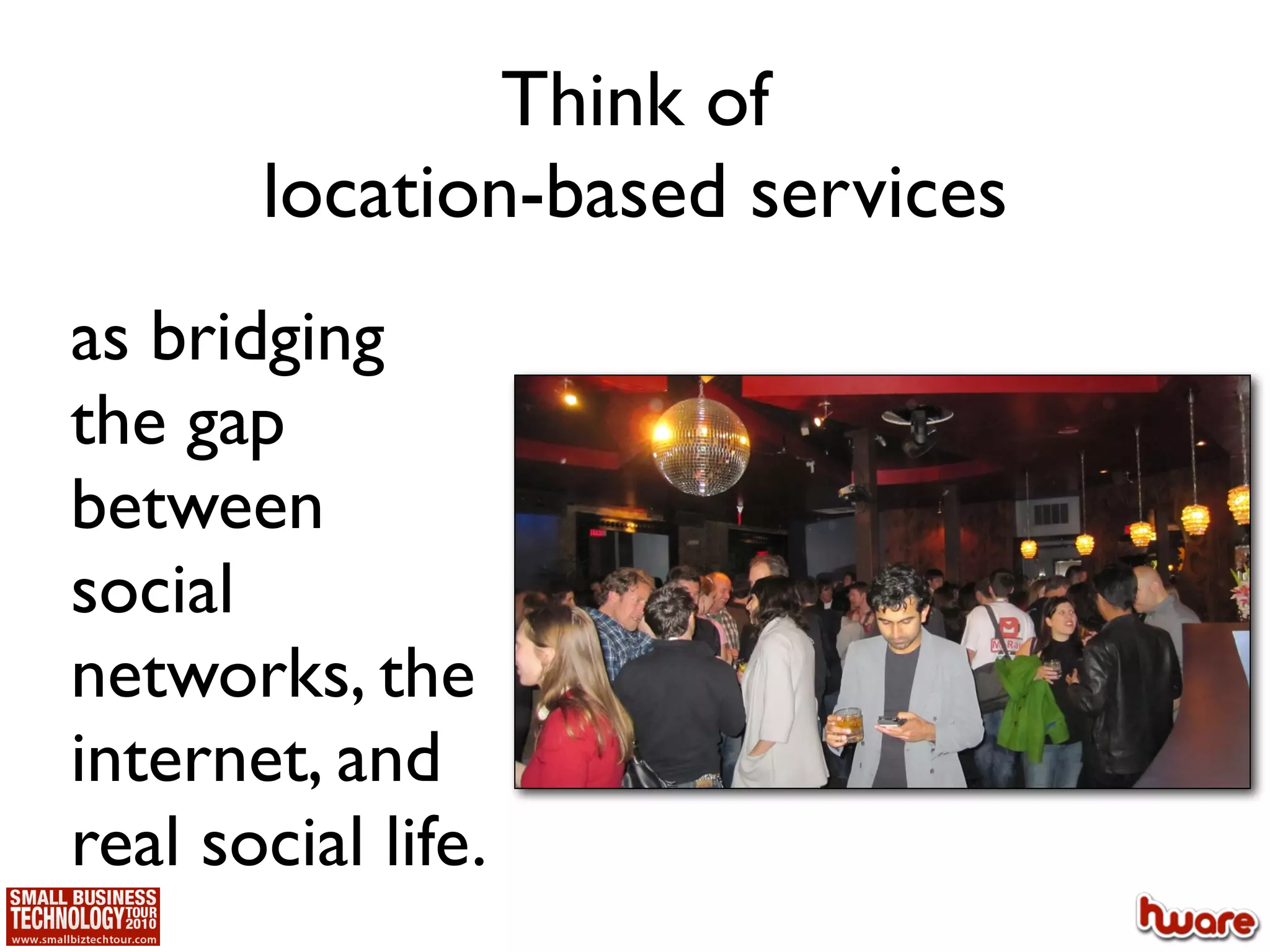 Think of
       location-based services
as bridging
the gap
between
social
networks, the
internet, and
real social life.
 