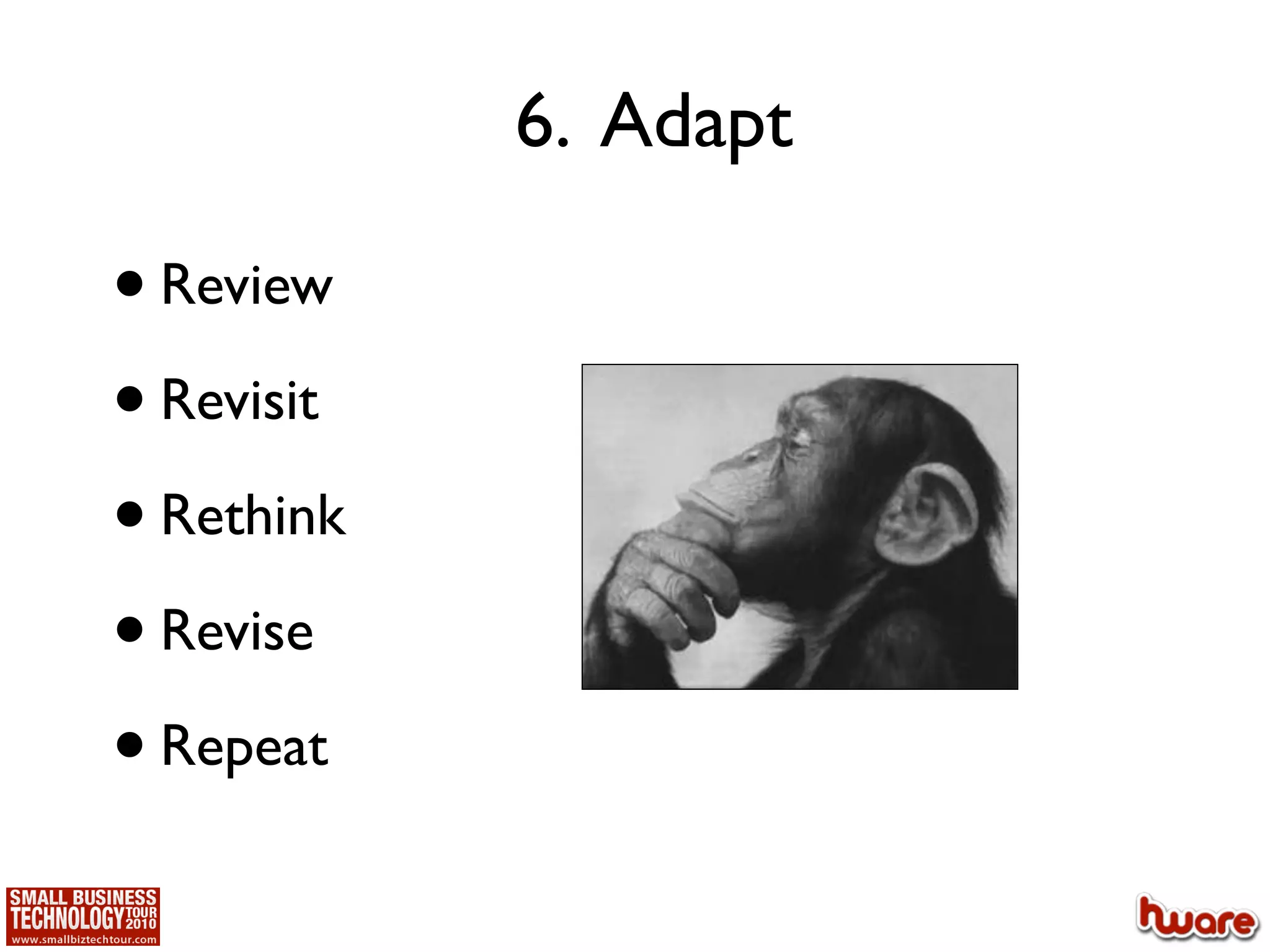 6. Adapt

• Review
• Revisit
• Rethink
• Revise
• Repeat
 