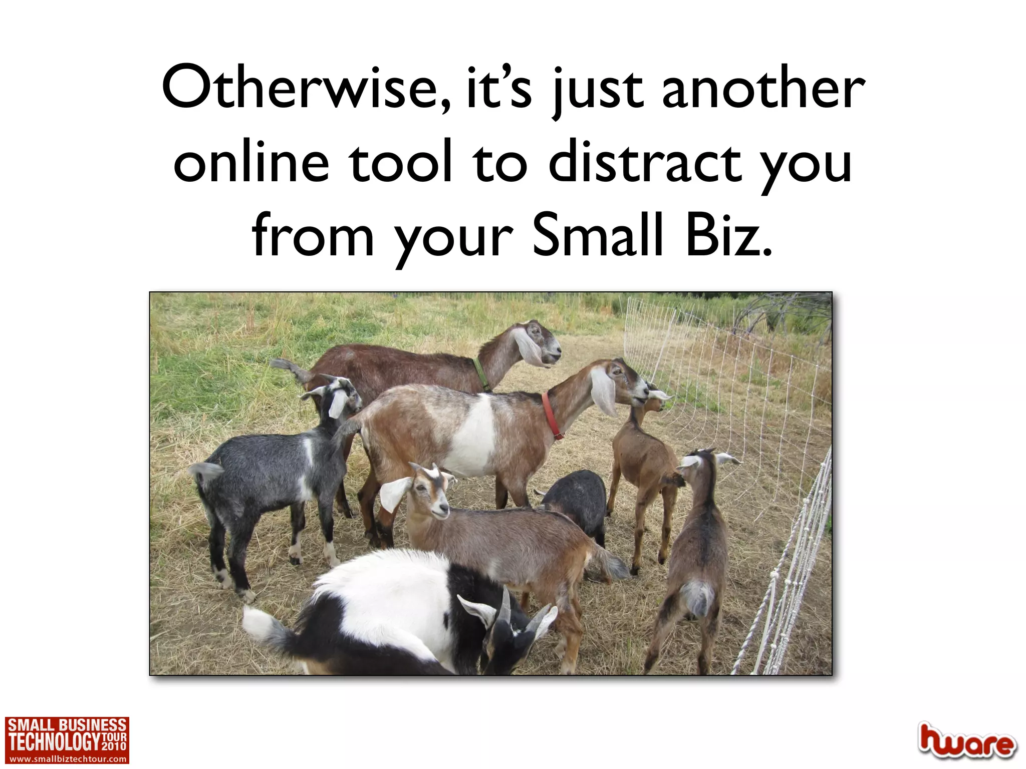 Otherwise, it’s just another
online tool to distract you
   from your Small Biz.
 