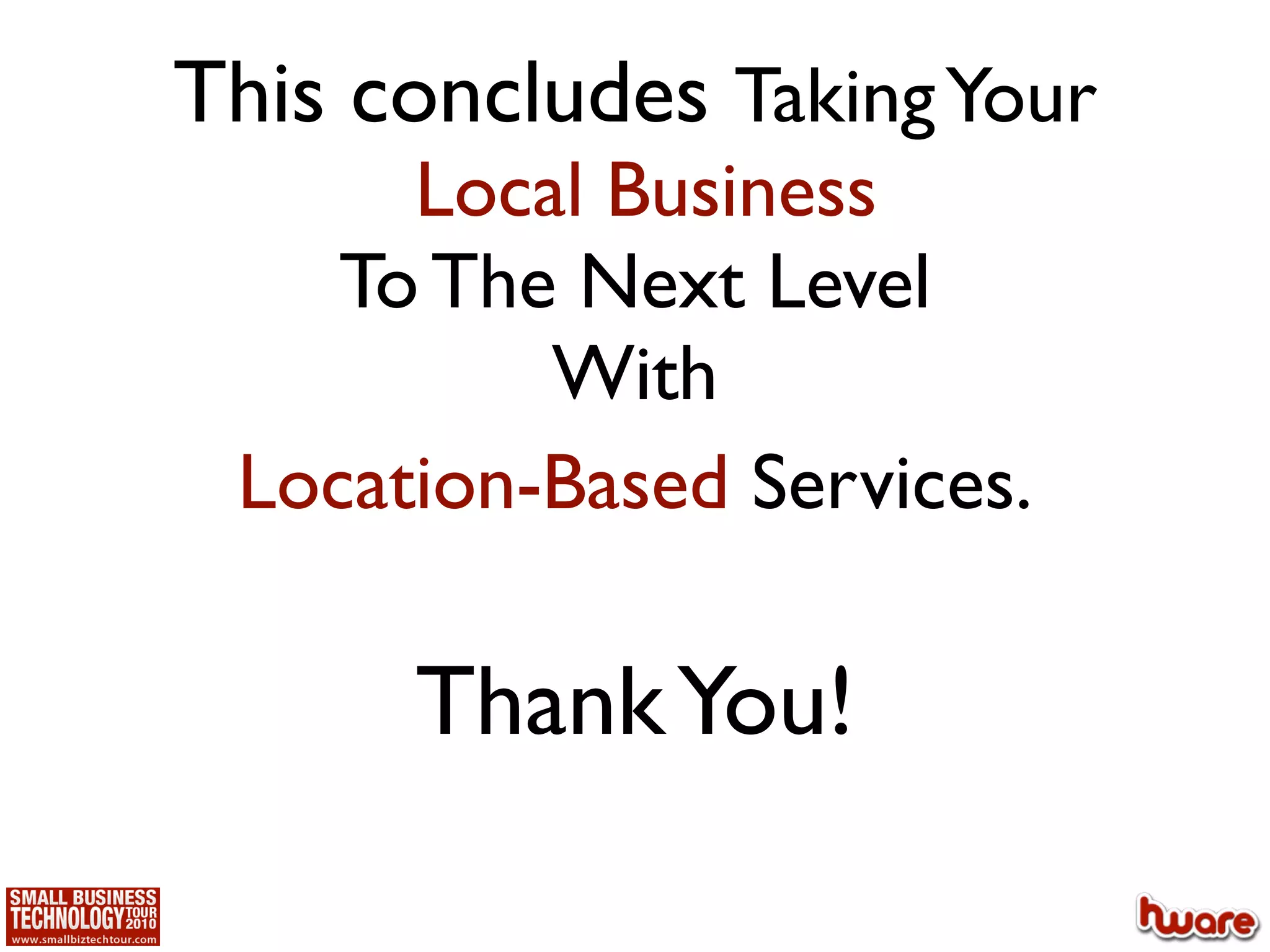 This concludes Taking Your
      Local Business
    To The Next Level
          With
 Location-Based Services.

      Thank You!
 