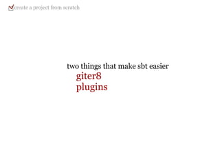 two things that make sbt easier      giter8      plugins create a project from scratch 