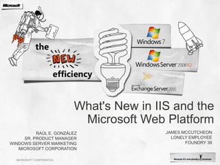 What&apos;s New in IIS and the Microsoft Web Platform JAMES MCCUTCHEON LONELY EMPLOYEE FOUNDRY 38 Raúl E. González Sr. Product Manager Windows Server Marketing Microsoft Corporation 
