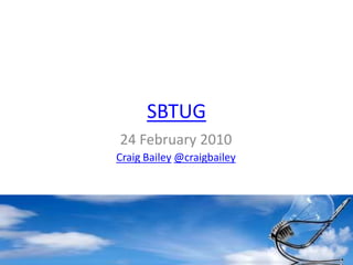 SBTUG 24 February 2010 Craig Bailey@craigbailey 