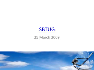 SBTUG 25 March 2009 