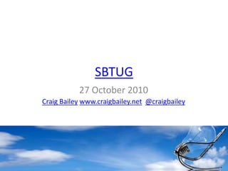 SBTUG
27 October 2010
Craig Bailey www.craigbailey.net @craigbailey
 