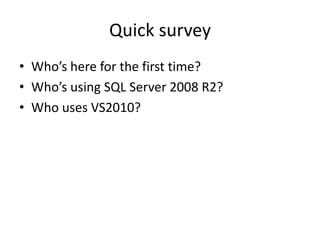 Quick surveyWho’s here for the first time?Who’s using SQL Server 2008 R2?Who uses VS2010?