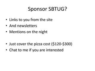 Sponsor SBTUG?Links to you from the siteAnd newslettersMentions on the night Just cover the pizza cost ($120-$300)Chat to me if you are interested