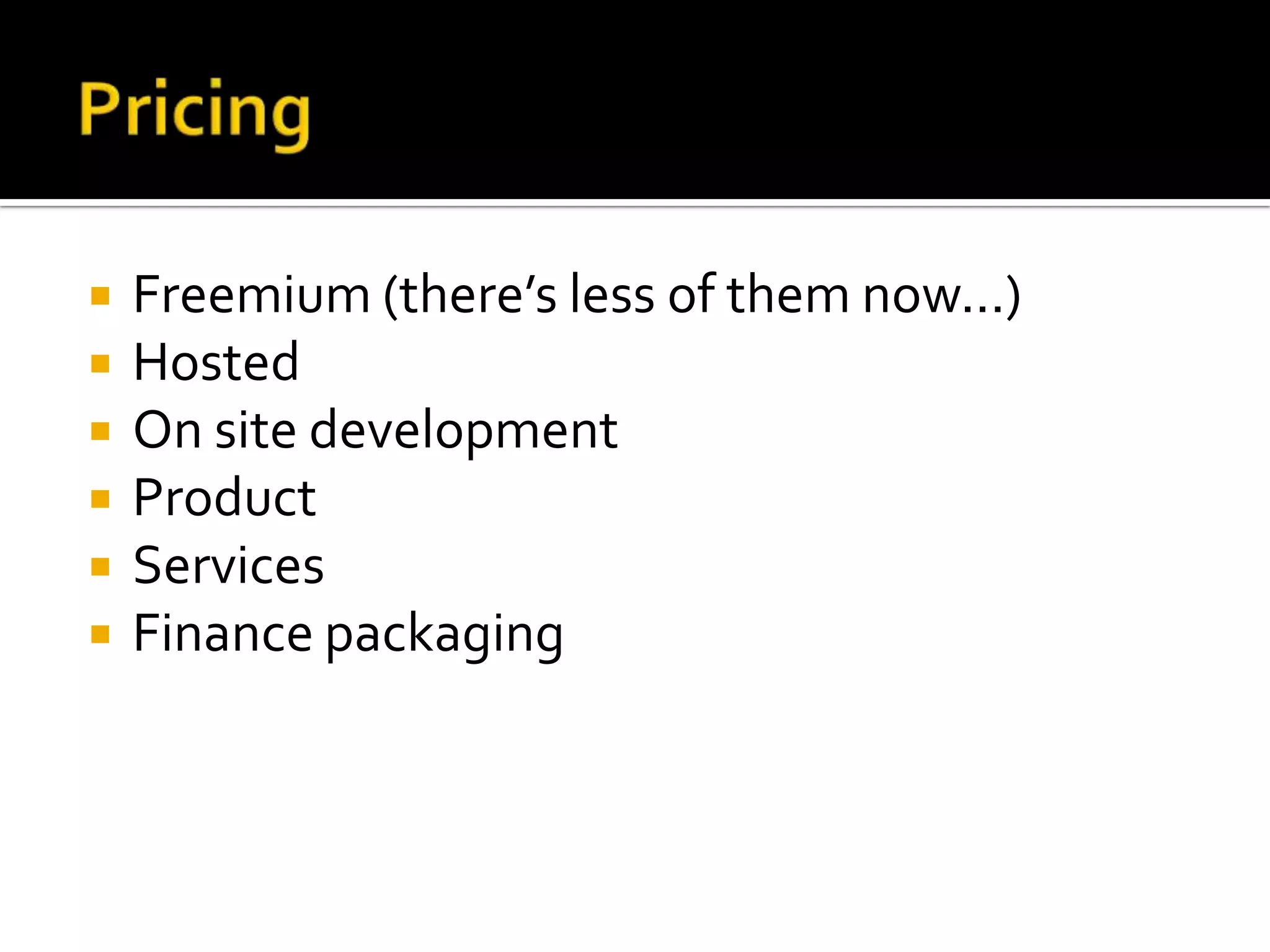PricingFreemium (there’s less of them now...)HostedOn site developmentProductServicesFinance packaging
