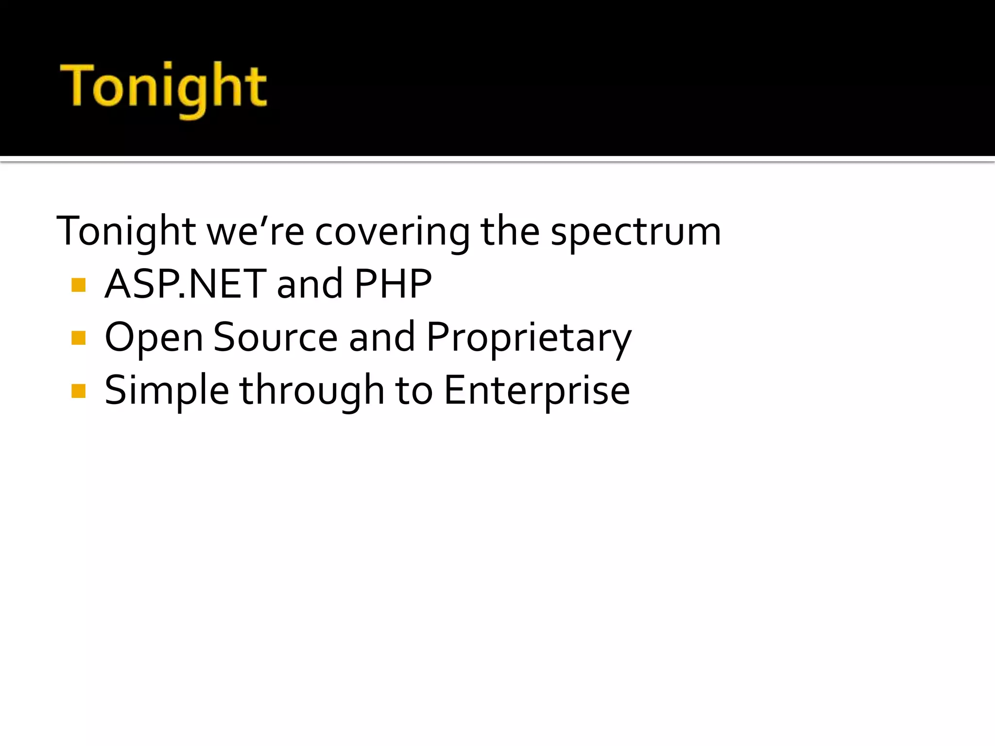 TonightTonight we’re covering the spectrumASP.NET and PHPOpen Source and ProprietarySimple through to Enterprise