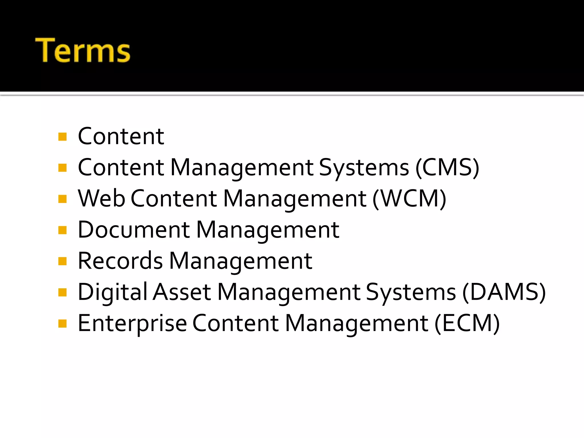 TermsContentContent Management Systems (CMS)Web Content Management (WCM)Document ManagementRecords ManagementDigital Asset Management Systems (DAMS)Enterprise Content Management (ECM)