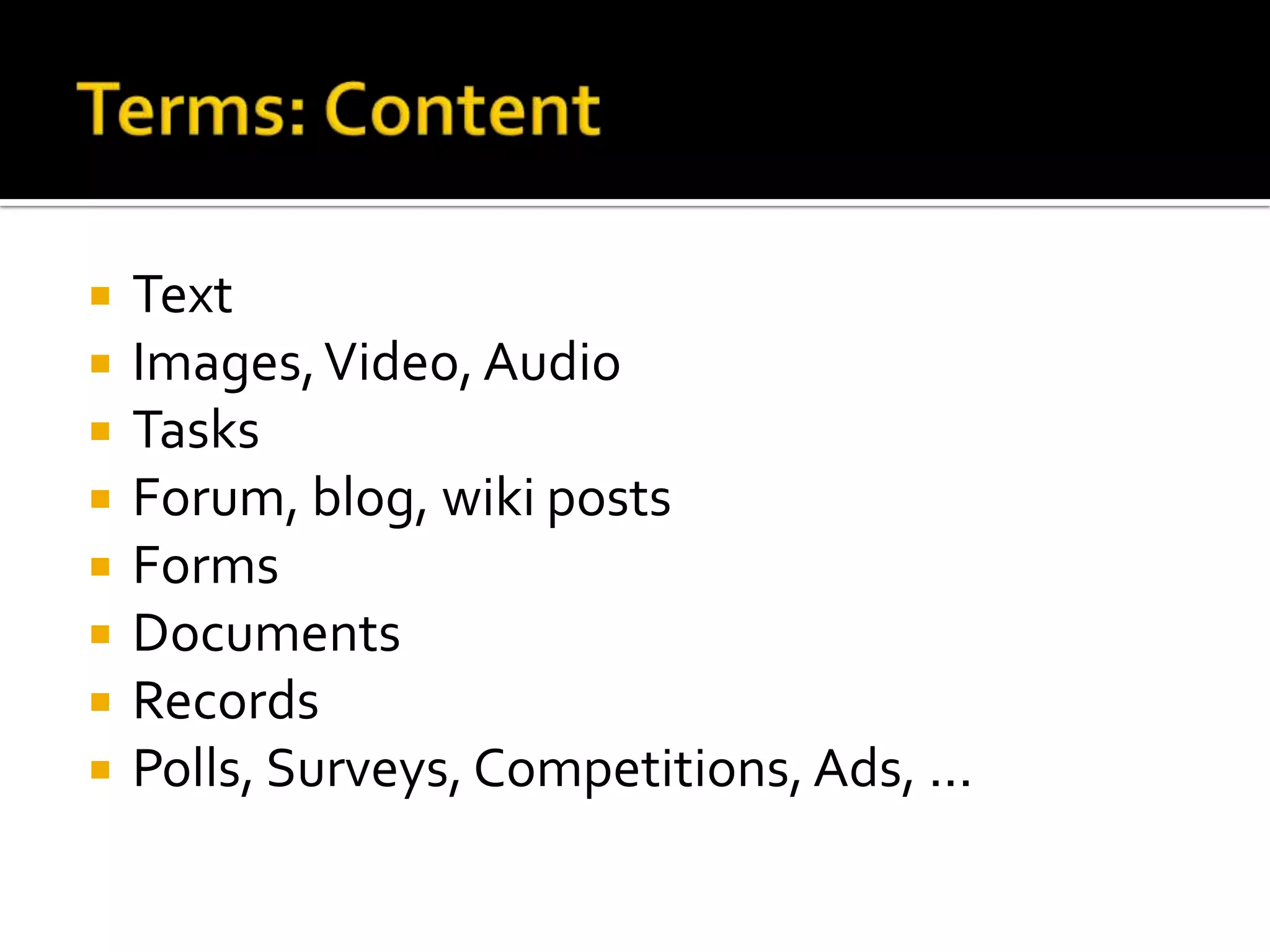 Terms: ContentTextImages, Video, AudioTasksForum, blog, wiki postsFormsDocumentsRecordsPolls, Surveys, Competitions, Ads, ...
