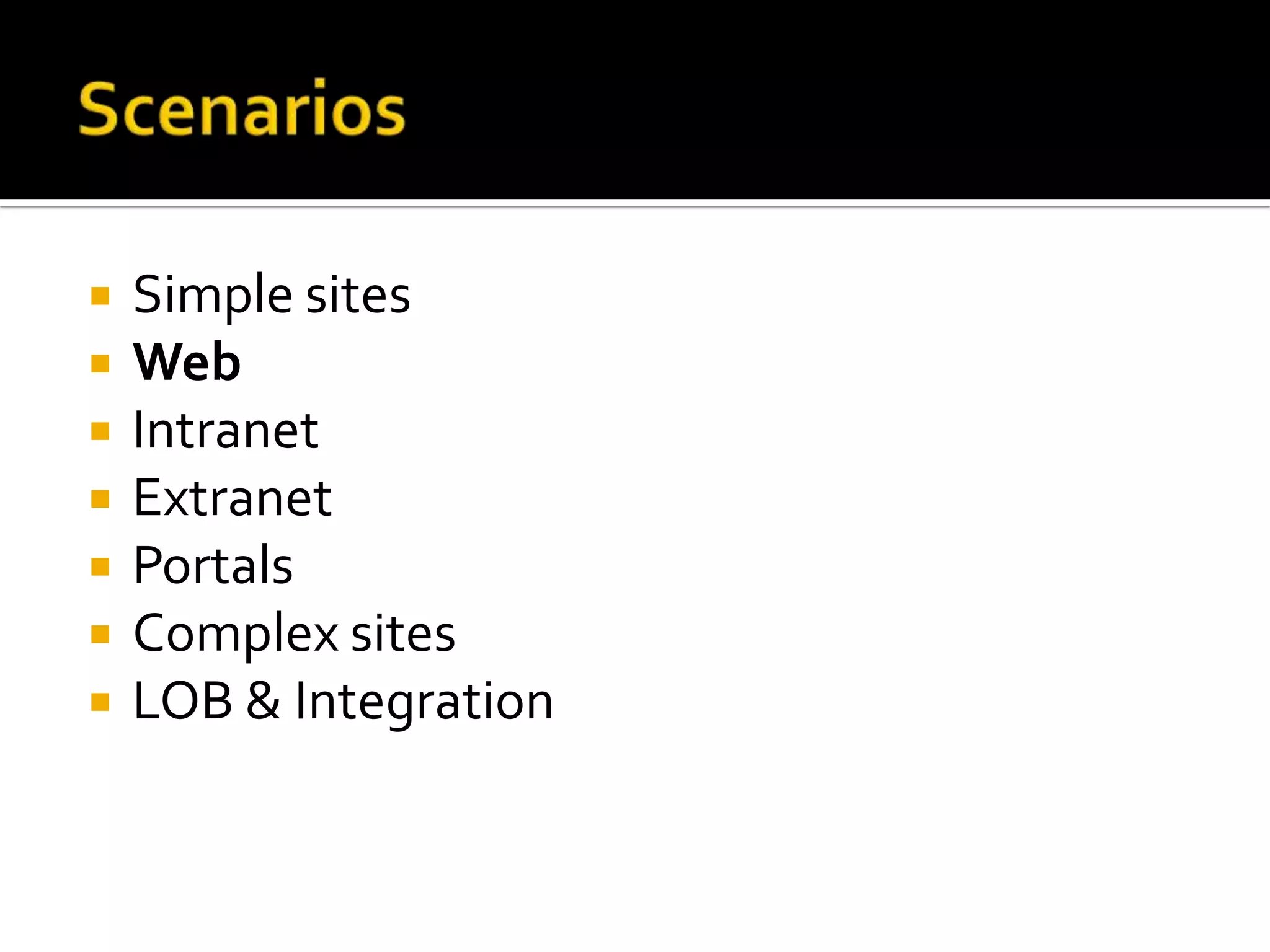 ScenariosSimple sitesWebIntranetExtranetPortalsComplex sitesLOB & Integration