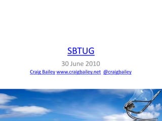 SBTUG 30 June 2010 Craig Baileywww.craigbailey.net@craigbailey 