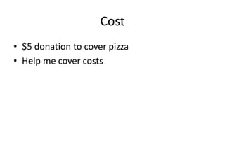 Cost<br />$5 donation to cover pizza<br />Help me cover costs<br />