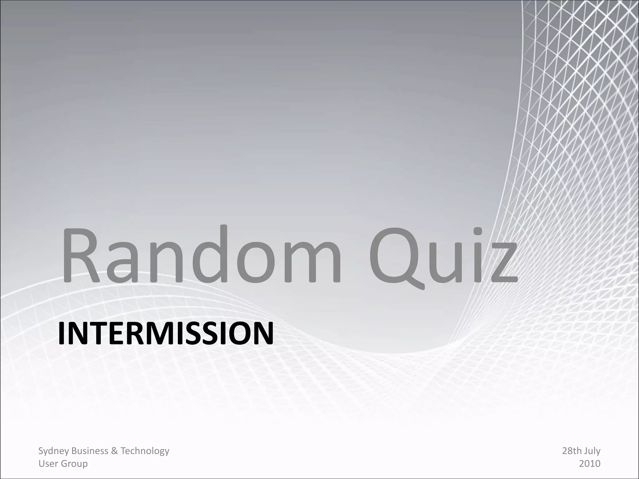 Random Quiz
   INTERMISSION


Sydney Business & Technology   28th July
User Group                        2010
 