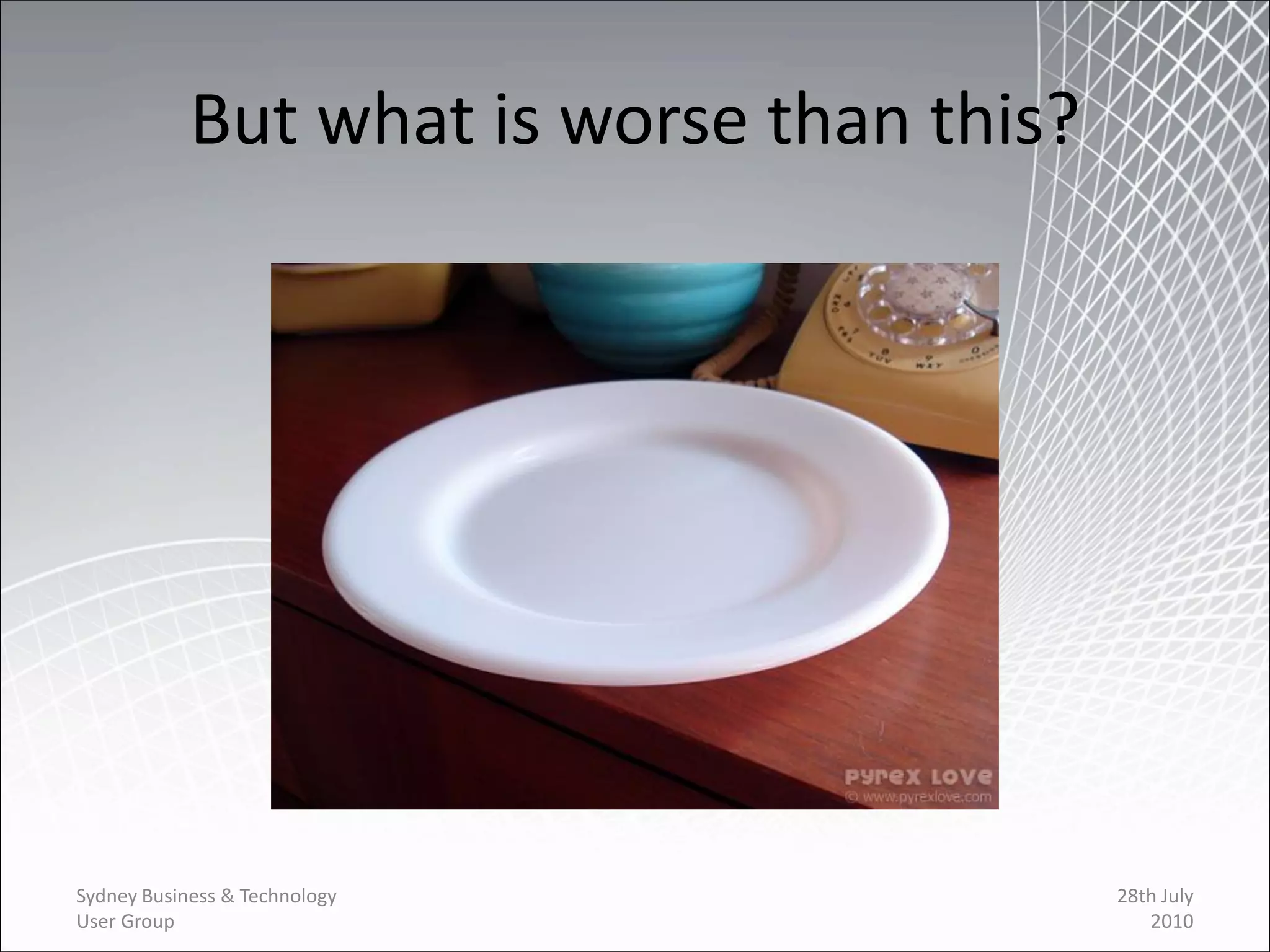 But what is worse than this?




Sydney Business & Technology               28th July
User Group                                    2010
 