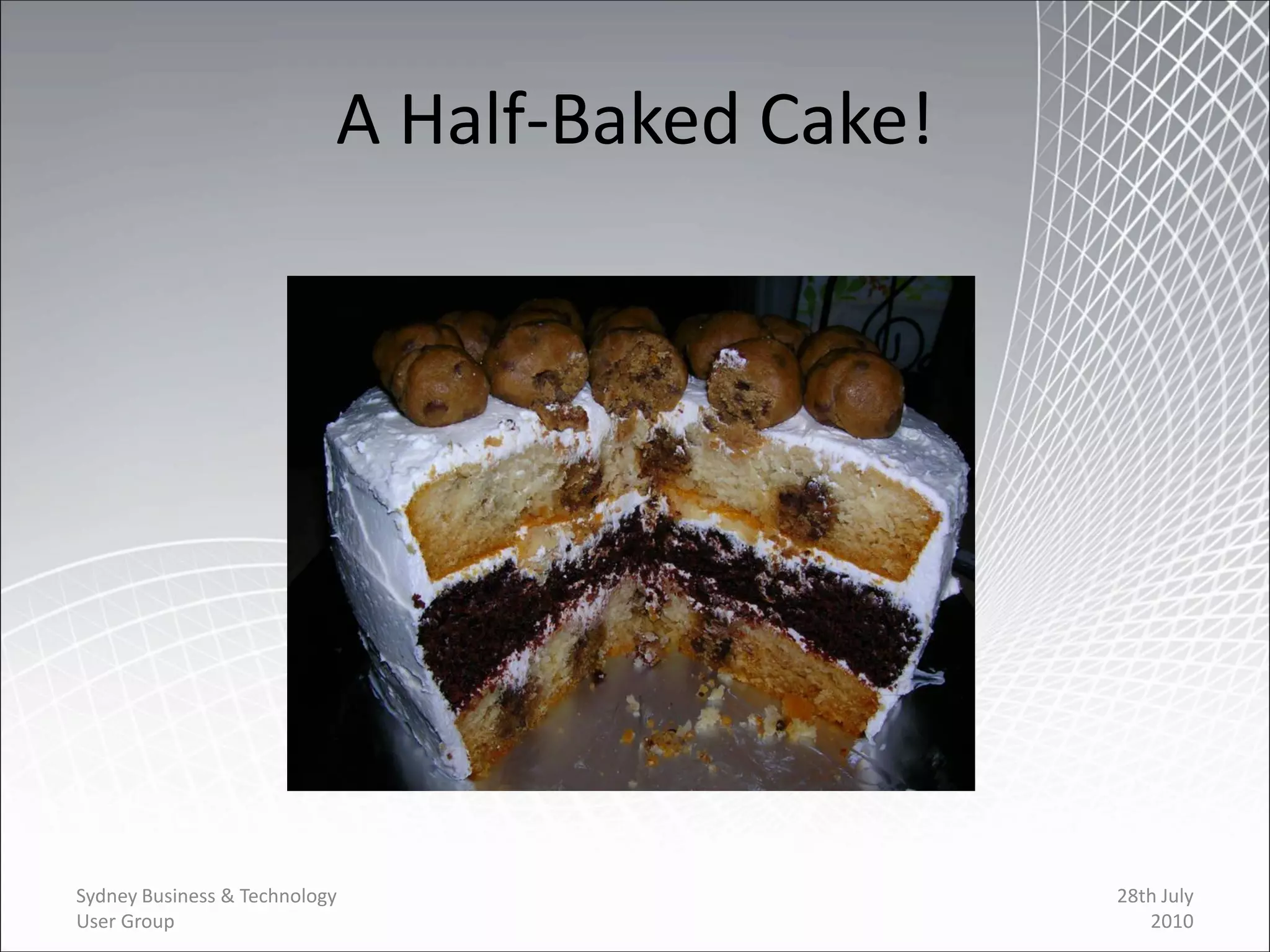 A Half-Baked Cake!




Sydney Business & Technology                    28th July
User Group                                         2010
 