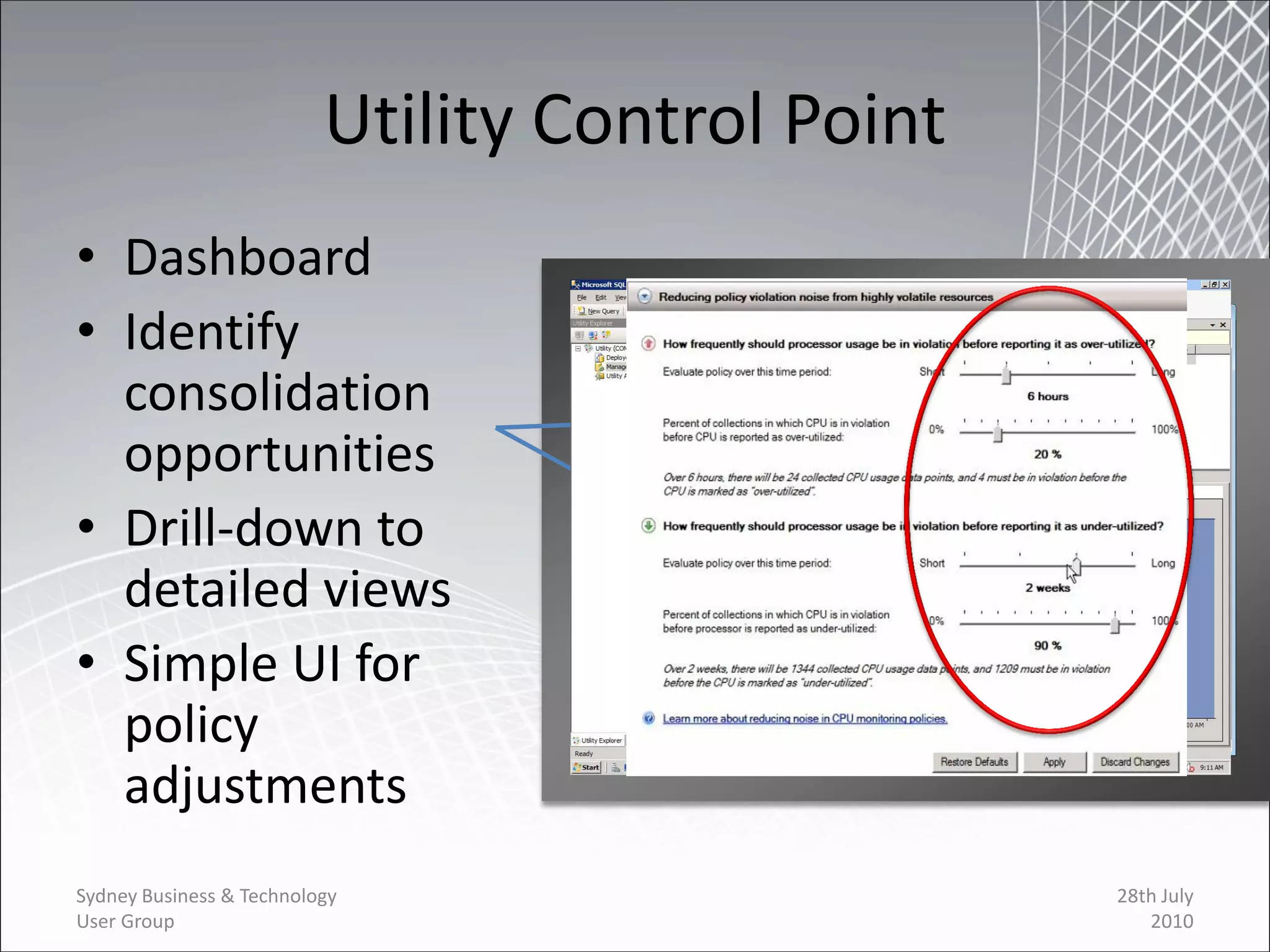 Utility Control Point
• Dashboard
• Identify
  consolidation
  opportunities
• Drill-down to
  detailed views
• Simple UI for
  policy
  adjustments
Sydney Business & Technology                      28th July
User Group                                           2010
 