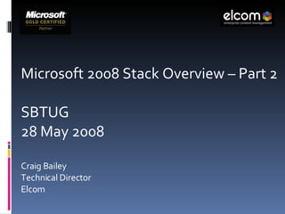 Microsoft 2008 Stack Overview – Part 2 SBTUG  28 May 2008 Craig Bailey Technical Director  Elcom 