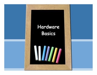 Hardware
 Basics
 