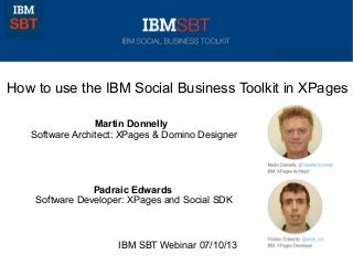 How to use the IBM Social Business Toolkit in XPages
Martin Donnelly
Software Architect: XPages & Domino Designer
Padraic Edwards
Software Developer: XPages and Social SDK
IBM SBT Webinar 07/10/13
 