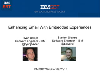 Enhancing Email With Embedded Experiences
Ryan Baxter
Software Engineer - IBM
@ryanjbaxter
IBM SBT Webinar
Stanton Sievers
Software Engineer – IBM
@sieversj
 